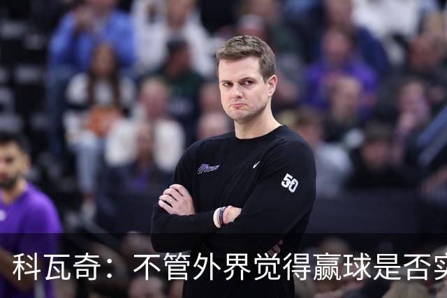 科瓦奇：不管外界觉得赢球是否实至名归，我的判断是配得上胜利